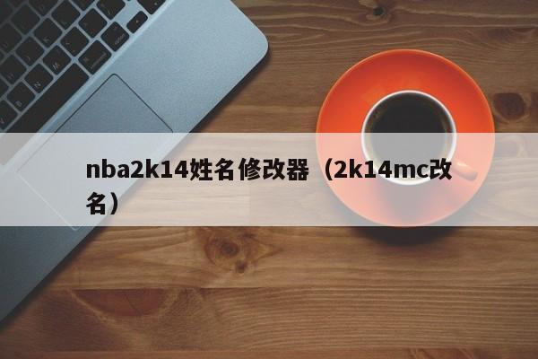 nba2k14姓名修改器（2k14mc改名）