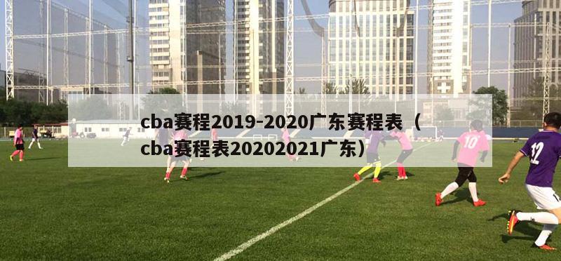 cba赛程2019-2020广东赛程表（cba赛程表20202021广东）